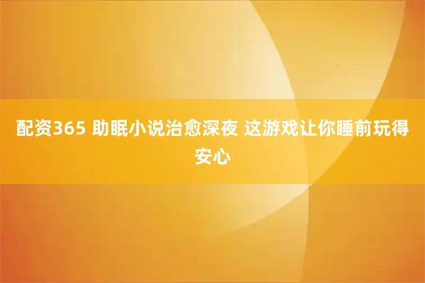 配资365 助眠小说治愈深夜 这游戏让你睡前玩得安心