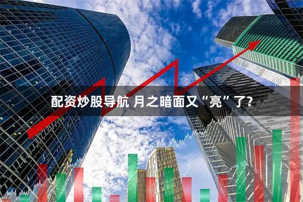 配资炒股导航 月之暗面又“亮”了？