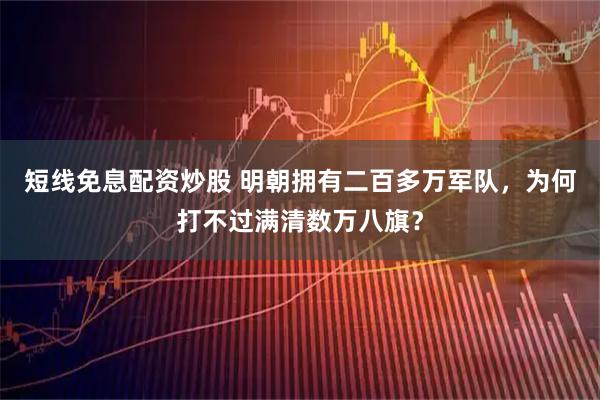 短线免息配资炒股 明朝拥有二百多万军队，为何打不过满清数万八旗？