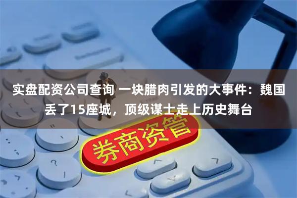 实盘配资公司查询 一块腊肉引发的大事件：魏国丢了15座城，顶级谋士走上历史舞台