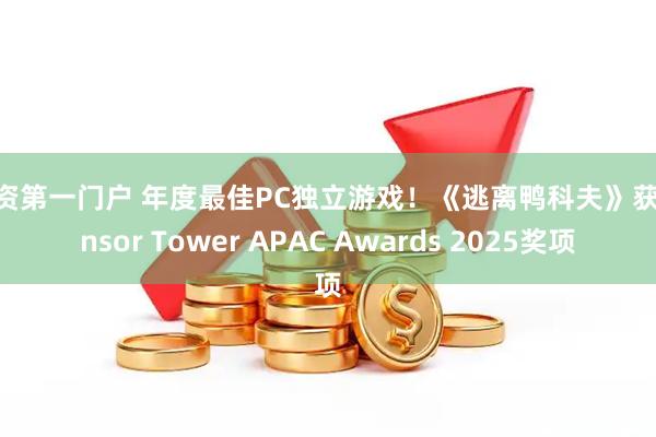 配资第一门户 年度最佳PC独立游戏！《逃离鸭科夫》获Sensor Tower APAC Awards 2025奖项