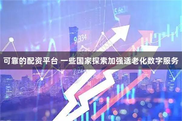 可靠的配资平台 一些国家探索加强适老化数字服务