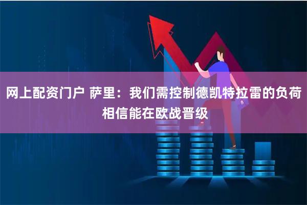 网上配资门户 萨里:我们需控制德凯特拉雷的负荷 相信能在欧战晋级