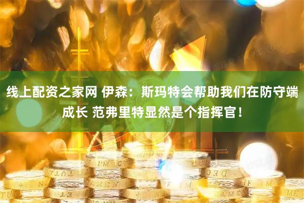 线上配资之家网 伊森：斯玛特会帮助我们在防守端成长 范弗里特显然是个指挥官！